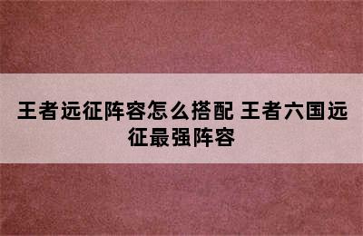 王者远征阵容怎么搭配 王者六国远征最强阵容